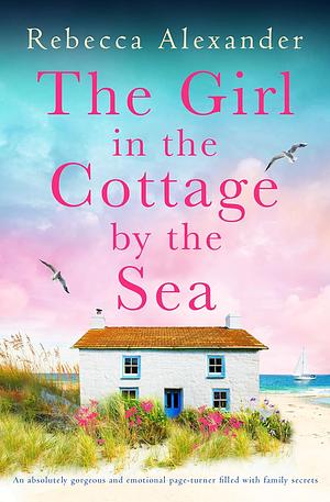 The Girl in the Cottage by the Sea: An absolutely gorgeous and emotional page-turner filled with family secrets by Rebecca Alexander