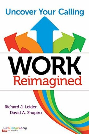 Work Reimagined: Uncover Your Calling by Richard J. Leider, David A. Shapiro