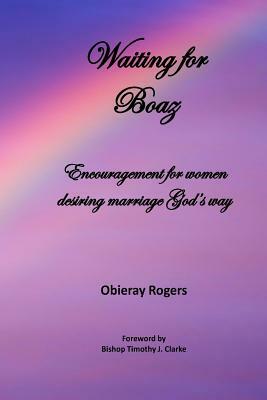 Waiting for Boaz: Encouragement for women desiring marriage God's way by Obieray Rogers