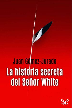 La historia secreta del señor White by Juan Gómez-Jurado