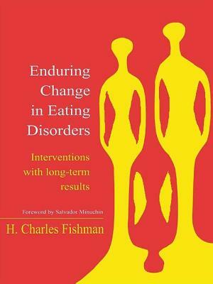 Enduring Change in Eating Disorders: Interventions with Long-Term Results by H. Charles Fishman