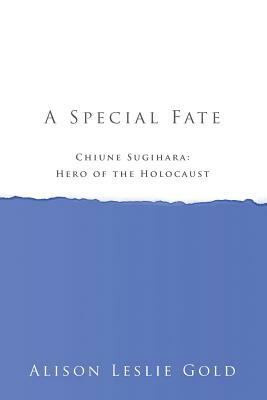 A Special Fate: Chiune Sugihara: Hero of the Holocaust by Alison Leslie Gold