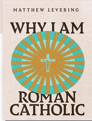 Why I Am Roman Catholic by Matthew Levering