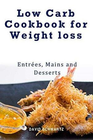 Low Carb Cookbook for Weight loss - Entrees Mains & Desserts: Healthy and delicious low carb recipes to eat well and feel great by David Schwartz