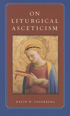 On Liturgical Asceticism by David W. Fagerberg