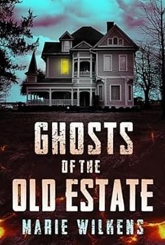 The Ghosts of the Old Estate Boxset: A Riveting Small Town Haunted House Mystery Thriller by Marie Wilkens