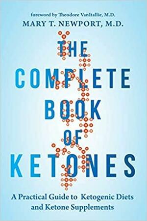 The Complete Book of Ketones: A Practical Guide to Ketogenic Diets and Ketone Supplements by Mary Newport