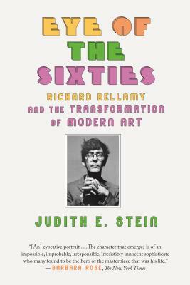 Eye of the Sixties: Richard Bellamy and the Transformation of Modern Art by Judith E. Stein