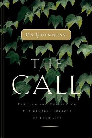 The Call: Finding and Fulfilling the Central Purpose of Your Life by Os Guinness