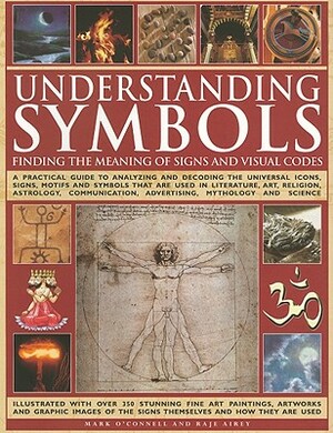 Understanding Symbols: Finding the Meaning of Signs and Visual Codes: A Practical Guide to Decoding the Universal Icons, Signs, Motifs and Symbols Tha by Raje Airey, Mark O'Connell