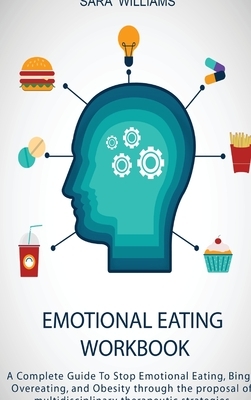 Emotional Eating Workbook: A Complete Guide To Stop Emotional Eating, Binge, Overeating, and Obesity through the proposal of multidisciplinary th by Sara Williams