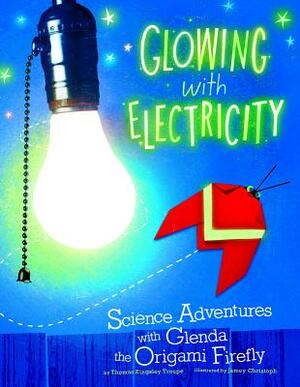 Glowing with Electricity: Science Adventures with Glenda the Origami Firefly by Thomas Kingsley Troupe