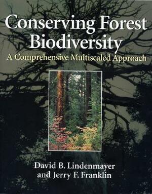 Conserving Forest Biodiversity: A Comprehensive Multiscaled Approach by David B. Lindenmayer, Jerry F. Franklin