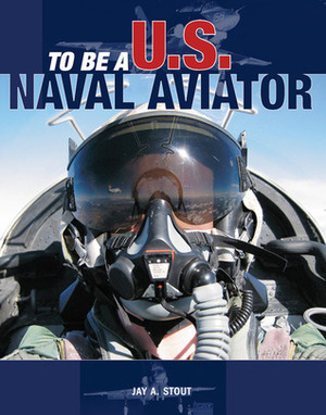 To Be a U.S. Naval Aviator by Jay A. Stout