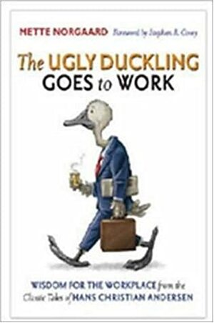The Ugly Duckling Goes to Work: Wisdom for the Workplace from the Classic Tales of Hans Christian Andersen by Hans Christian Andersen, Mette Norgaard