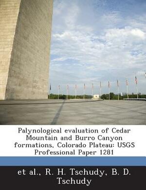 Palynological Evaluation of Cedar Mountain and Burro Canyon Formations, Colorado Plateau: Usgs Professional Paper 1281 by Et Al, R. H. Tschudy, B. D. Tschudy