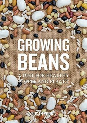 Growing Beans: A Diet for Healthy People & Planet by Susan Young