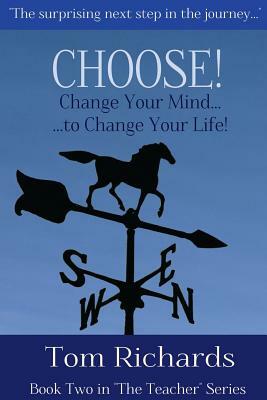 CHOOSE! Change Your Mind to Change Your Life by Tom Richards