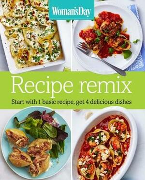 Woman's Day Recipe Remix: Start with 1 basic recipe, get 4 delicious dishes by Woman's Day Magazine