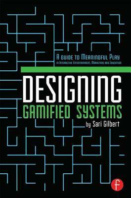 Designing Gamified Systems: Meaningful Play in Interactive Entertainment, Marketing and Education by Sari Gilbert