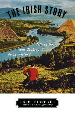 The Irish Story: Telling Tales and Making it Up in Ireland by R.F. Foster