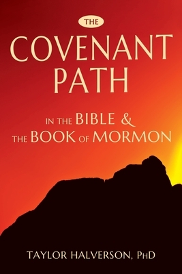 The Covenant Path in the Bible and the Book of Mormon by Taylor Halverson