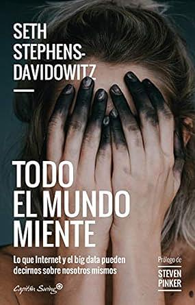 Todo el mundo miente: Lo que internet y el big data pueden decirnos sobre nosotros mismos. by Seth Stephens-Davidowitz