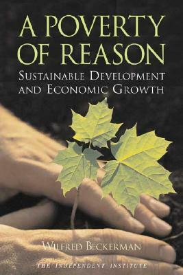 A Poverty of Reason: Sustainable Development and Economic Growth by Wilfred Beckerman