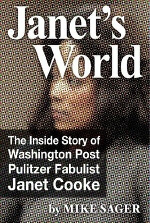 Janet's World: The Inside Story of Washington Post Pulitzer Fabulist Janet Cooke by Mike Sager