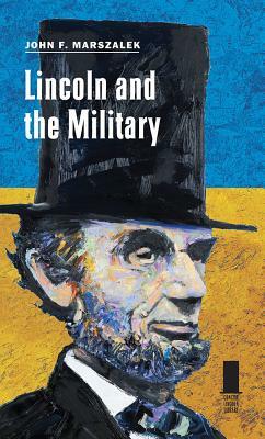 Lincoln and the Military by John F. Marszalek