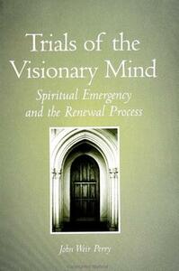 Trials of the Visionary Mind: Spiritual Emergency and the Renewal Process by John Weir Perry