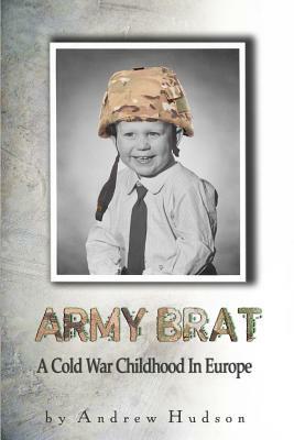 Army Brat: A Cold War Childhood In Europe by Andrew Hudson