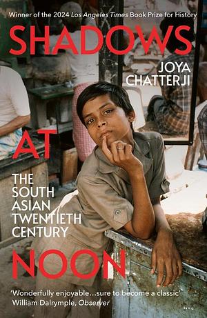 Shadows At Noon: The South Asian Twentieth Century by Joya Chatterji