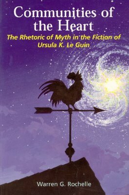 Communities of the Heart, Volume 25: The Rhetoric of Myth in the Fiction of Ursula K. Le Guin by Warren Rochelle