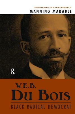 W.E.B. Du Bois: Black Radical Democrat by Manning Marable