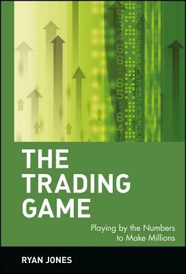 The Trading Game: Playing by the Numbers to Make Millions by Ryan Jones