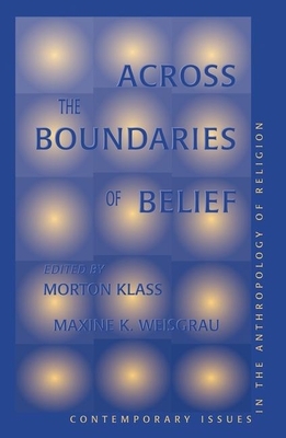 Across the Boundaries of Belief: Contemporary Issues in the Anthropology of Religion by Morton Klass, Maxine Weisgrau