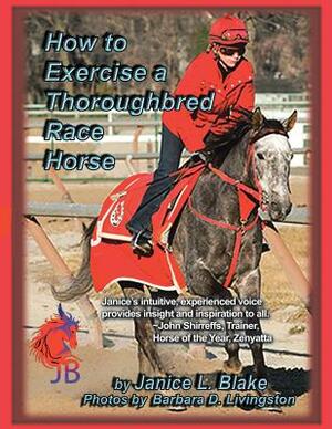 How to Exercise a Thoroughbred Race Horse by Janice L. Blake