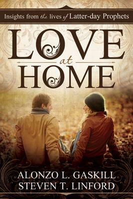 Love at Home: Insights from the Lives of Latter-Day Prophets by Steven T. Linford, Alonzo L. Gaskill