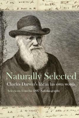 Naturally Selected: Charles Darwin's Life in His Own Words by Charles Darwin