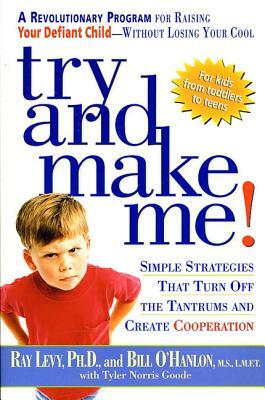 Try and Make Me!: Simple Strategies That Turn Off the Tantrums and Create Cooperation by Bill O'Hanlon, Ray Levy