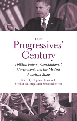The Progressives' Century: Political Reform, Constitutional Government, and the Modern American State by 