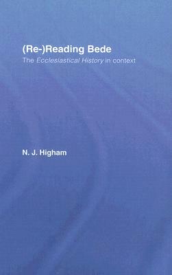 (re-)Reading Bede: The Ecclesiastical History in Context by N. J. Higham