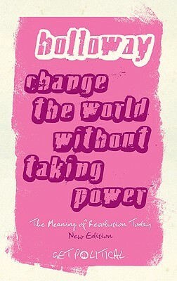 Change the World Without Taking Power: The Meaning of Revolution Today by John Holloway, Richard Gosden, Wendy Varney