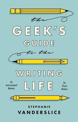 Geek's Guide to the Writing Life, The: An Instructional Memoir for Prose Writers by Stephanie Vanderslice, Stephanie Vanderslice