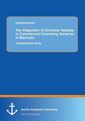 The Integration of Driverless Vehicles in Commercial Carsharing Schemes in Germany: A Prefeasibility Study by Daniel Kowalski