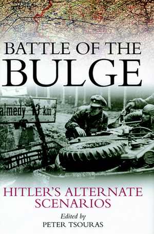 Battle of the Bulge: Hitler's Alternate Scenarios by Peter G. Tsouras