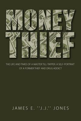 Money Thief: The Life and Times of a Master Till-Tapper. a Self-Portrait of a Former Thief and Drug Addict by James E. Jones