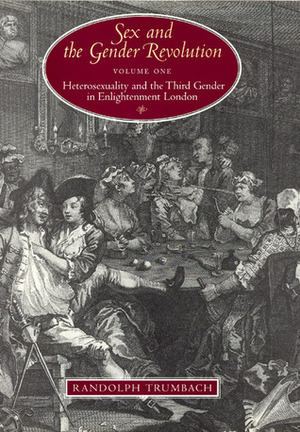 Sex and the Gender Revolution, Volume 1: Heterosexuality and the Third Gender in Enlightenment London by Randolph Trumbach