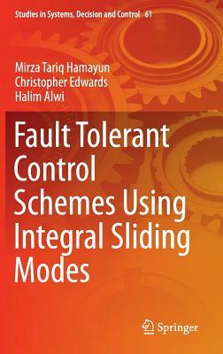 Fault Tolerant Control Schemes Using Integral Sliding Modes by Halim Alwi, Christopher Edwards, Mirza Tariq Hamayun